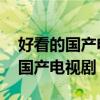 好看的国产电视剧推荐几部 前十名（好看的国产电视剧）