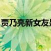 贾乃亮新女友是谁 新闻（贾乃亮新女友是谁）