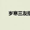 岁寒三友指的是哪三样（岁寒三友指）