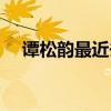 谭松韵最近去哪了（谭松韵最近怎么了）