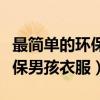 最简单的环保男孩衣服制作视频（最简单的环保男孩衣服）