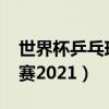 世界杯乒乓球赛2021在哪里（世界杯乒乓球赛2021）
