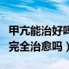 甲亢能治好吗能完全治愈吗（甲亢能治好吗能完全治愈吗）