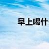 早上喝什么汁清肠减肥（清肠减肥）