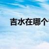 吉水在哪个省市（吉水是哪个省的城市）