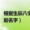 根据生辰八字起名字怎么操作(根据生辰八字起名字) 根据生辰八字起名字怎么操作(根据生辰八字起名字)
