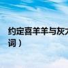 约定喜羊羊与灰太狼主题曲歌词(喜羊羊与灰太狼主题曲歌词) 约定喜羊羊与灰太狼主题曲歌词(喜羊羊与灰太狼主题曲歌词)