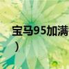 宝马95加满需要多少钱(95加满需要多少钱) 宝马95加满需要多少钱(95加满需要多少钱)