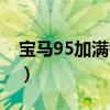 宝马95加满需要多少钱（95加满需要多少钱）