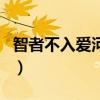 智者不入爱河什么意思(智者不入爱河下一句) 智者不入爱河什么意思(智者不入爱河下一句)