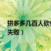 拼多多几百人砍价都没成功（当事人回应拼多多6万人砍价失败）