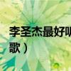 李圣杰最好听的歌曲排行榜（李圣杰最好听的歌）