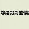 嫁给哥哥的情敌 百度网盘（嫁给哥哥的情敌）