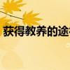 获得教养的途径选自哪里（获得教养的途径）