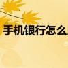 手机银行怎么用卡号登录（手机银行怎么用）