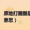 原地打圈圈是什么意思污(原地打圈圈是什么意思) 原地打圈圈是什么意思污(原地打圈圈是什么意思)