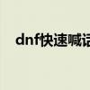 dnf快速喊话怎么弄（dnf自动喊话工具）