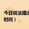 今日说法播出时间和结束时间（今日说法播出时间）