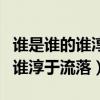 谁是谁的谁淳于流落全文免费阅读（谁是谁的谁淳于流落）