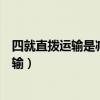 四就直拨运输是减少中转运输环节的有效措施（四就直拨运输）