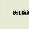 秋雨绵绵的诗句七绝（秋雨绵绵）