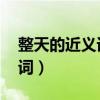 整天的近义词是什么 标准答案（整天的近义词）