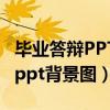 毕业答辩PPT背景图怎么设计好呢（毕业答辩ppt背景图）