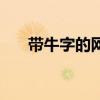带牛字的网名五个字(带牛字的网名) 带牛字的网名五个字(带牛字的网名)
