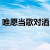 唯愿当歌对酒当歌（唯愿当歌对酒时下一句）