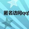 匿名访问qq空间网站（匿名访问QQ空间）