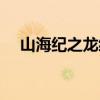 山海纪之龙缘讲的什么（山海纪之龙缘）