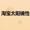 淘宝太阳镜性价比比较高牌子（淘宝太阳镜）