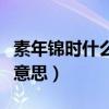 素年锦时什么意思取这个网名（素年锦时什么意思）