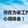 你在为谁工作心得体会怎么写（你在为谁工作心得体会）