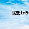 联想td50t手机（联想td30t软件）
