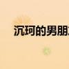 沉珂的男朋友怎么称呼（沉珂的男朋友）
