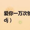 爱你一万次够不够的意思（爱你一万次够不够dj）