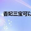 香妃三宝可以治疗HPV感染吗（香妃三宝）