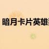 暗月卡片英雄猎人能触发吗（暗月卡片英雄）