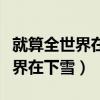 就算全世界在下雪还有一个我来陪（就算全世界在下雪）