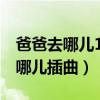 爸爸去哪儿1快乐大本营（快乐大本营爸爸去哪儿插曲）