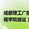 成都理工广播电视学院(成都理工大学广播影视学院地址) 成都理工广播电视学院(成都理工大学广播影视学院地址)