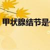 甲状腺结节是什么引起（什么是甲状腺结节）