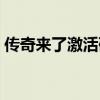 传奇来了激活码大全（传奇归来黄金激活码）