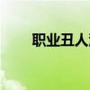 职业丑人沉浮记上视频（职业丑人）