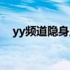 yy频道隐身监听无视密码（yy频道隐身）