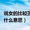 说女的比较顶是什么意思（女生说顶到底了是什么意思）