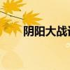 阴阳大战记 游戏（阴阳大战记游戏）