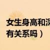 女生身高和深度有关系吗（女生的深浅和身高有关系吗）
