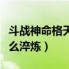 斗战神命格天命属性怎么升级（斗战神命格怎么淬炼）